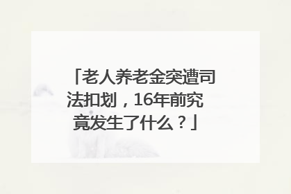 老人养老金突遭司法扣划，16年前究竟发生了什么？