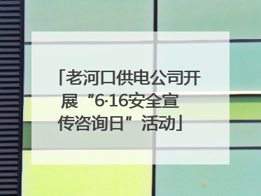 老河口供电公司开展“6·16安全宣传咨询日”活动