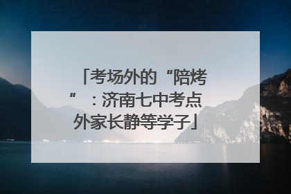 考场外的“陪烤”：济南七中考点外家长静等学子