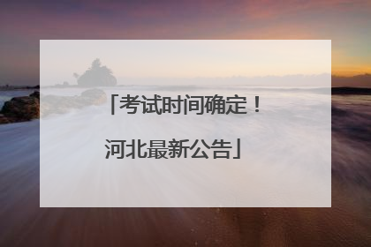 考试时间确定！河北最新公告