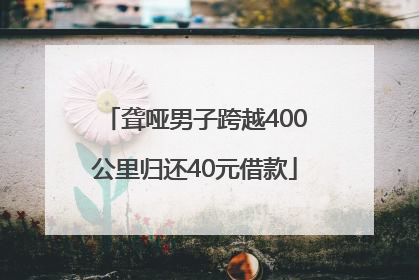 聋哑男子跨越400公里归还40元借款