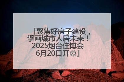 聚焦好房子建设，擘画城市人居未来！2025烟台住博会6月20日开幕