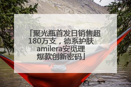 聚光瓶首发日销售超180万支，德系护肤amilera安觅理爆款创新密码