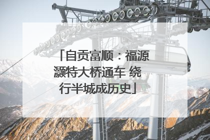 自贡富顺：福源灏特大桥通车 绕行半城成历史