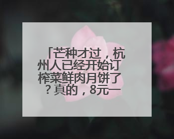芒种才过，杭州人已经开始订榨菜鲜肉月饼了？真的，8元一个有人订