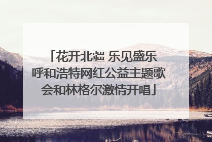 花开北疆 乐见盛乐 呼和浩特网红公益主题歌会和林格尔激情开唱