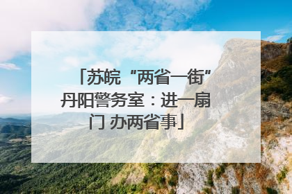 苏皖“两省一街”丹阳警务室：进一扇门 办两省事