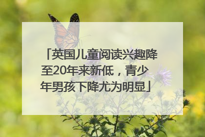 英国儿童阅读兴趣降至20年来新低，青少年男孩下降尤为明显