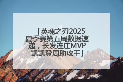 英魂之刃2025夏季赛第五周数据速递，长发连庄MVP凯凯登周助攻王