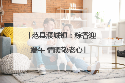 范县濮城镇：粽香迎端午 情暖敬老心