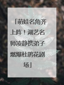 萌娃名角齐上阵！湖艺名师凌静携弟子燃爆杜鹃花剧场