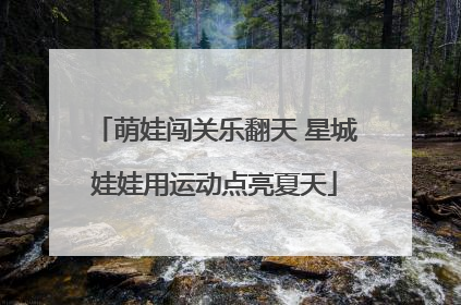 萌娃闯关乐翻天 星城娃娃用运动点亮夏天