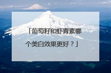 葡萄籽和虾青素哪个美白效果更好？