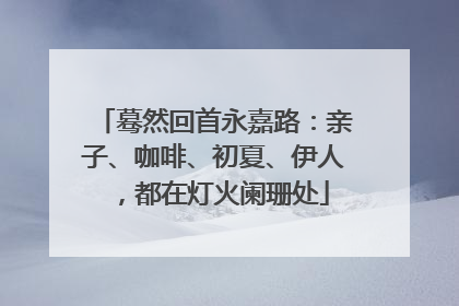 蓦然回首永嘉路：亲子、咖啡、初夏、伊人，都在灯火阑珊处