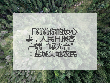 说说你的烦心事,人民日报客户端“曝光台”:盐城失地农民保障金待支付
