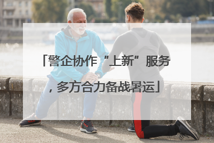警企协作“上新”服务，多方合力备战暑运