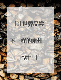 让世界品尝不一样的泉州“甜”