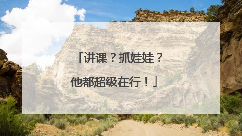 讲课？抓娃娃？他都超级在行！