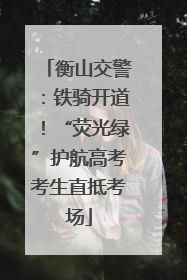 衡山交警：铁骑开道！“荧光绿”护航高考考生直抵考场