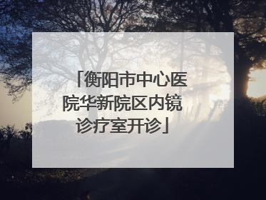 衡阳市中心医院华新院区内镜诊疗室开诊