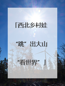 西北乡村娃“跳”出大山“看世界”
