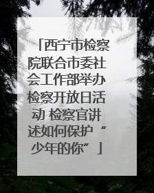 西宁市检察院联合市委社会工作部举办检察开放日活动 检察官讲述如何保护“少年的你”
