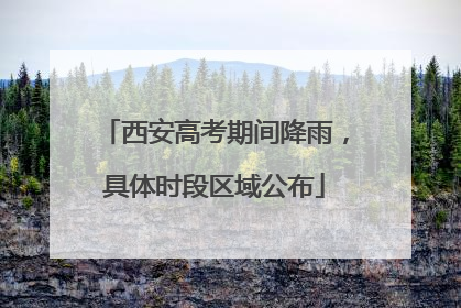 西安高考期间降雨，具体时段区域公布