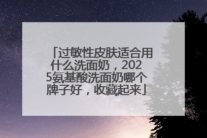 过敏性皮肤适合用什么洗面奶，2025氨基酸洗面奶哪个牌子好，收藏起来