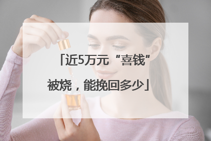 近5万元“喜钱”被烧，能挽回多少