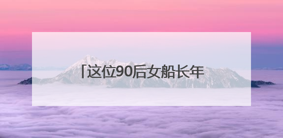 这位90后女船长年均航迹可绕地球一圈
