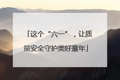 这个“六一”，让质量安全守护美好童年