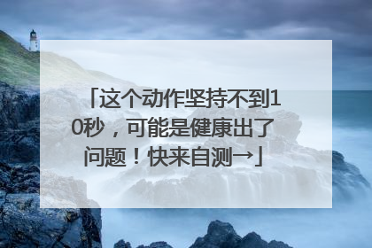 这个动作坚持不到10秒，可能是健康出了问题！快来自测→