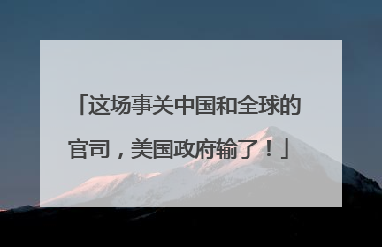 这场事关中国和全球的官司，美国政府输了！