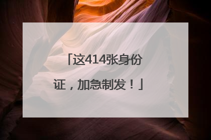这414张身份证，加急制发！