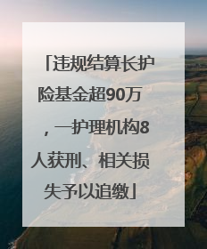 违规结算长护险基金超90万，一护理机构8人获刑、相关损失予以追缴