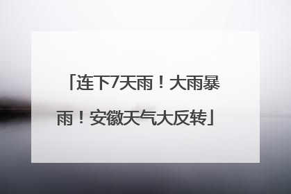 连下7天雨！大雨暴雨！安徽天气大反转