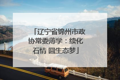 辽宁省锦州市政协常委薄学：续化石情 圆生态梦