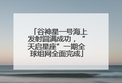 谷神星一号海上发射圆满成功，“天启星座”一期全球组网全面完成