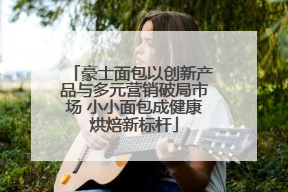 豪士面包以创新产品与多元营销破局市场 小小面包成健康烘焙新标杆