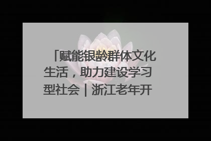 赋能银龄群体文化生活，助力建设学习型社会｜浙江老年开放大学艺术团成立