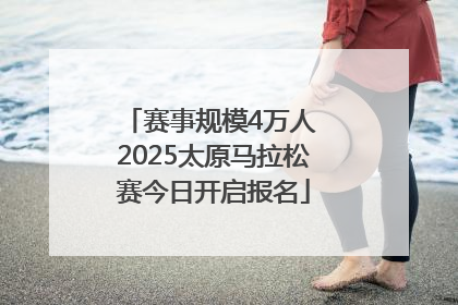 赛事规模4万人 2025太原马拉松赛今日开启报名