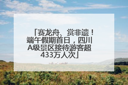 赛龙舟、赏非遗！端午假期首日，四川A级景区接待游客超433万人次