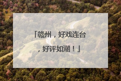 赣州，好戏连台，好评如潮！