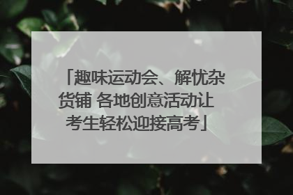 趣味运动会、解忧杂货铺 各地创意活动让考生轻松迎接高考