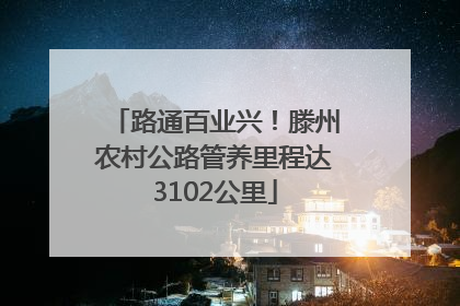 路通百业兴！滕州农村公路管养里程达3102公里