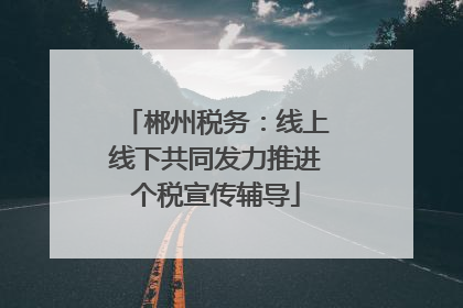 郴州税务：线上线下共同发力推进个税宣传辅导