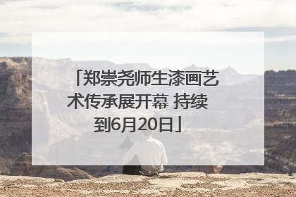 郑崇尧师生漆画艺术传承展开幕 持续到6月20日