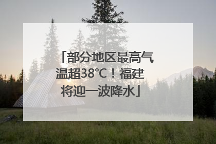 部分地区最高气温超38℃！福建将迎一波降水