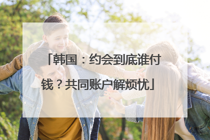 韩国：约会到底谁付钱？共同账户解烦忧