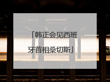 韩正会见西班牙首相桑切斯